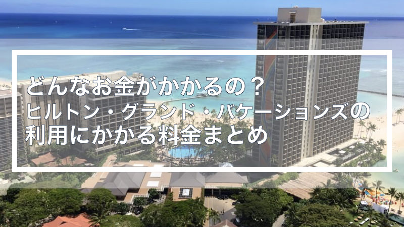 どんなお金がかかるの？ヒルトン・グランド・バケーションズの利用にかかる料金まとめ