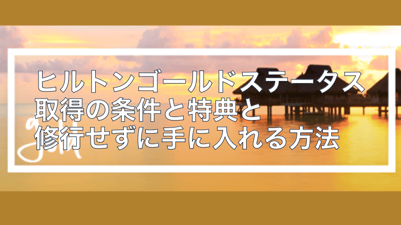 ヒルトンゴールドステータス取得の条件と特典と修行せずに手に入れる方法