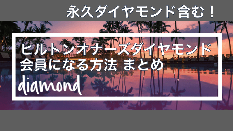 永久ダイヤモンド含む！ヒルトンオナーズダイヤモンド会員になる方法 まとめ